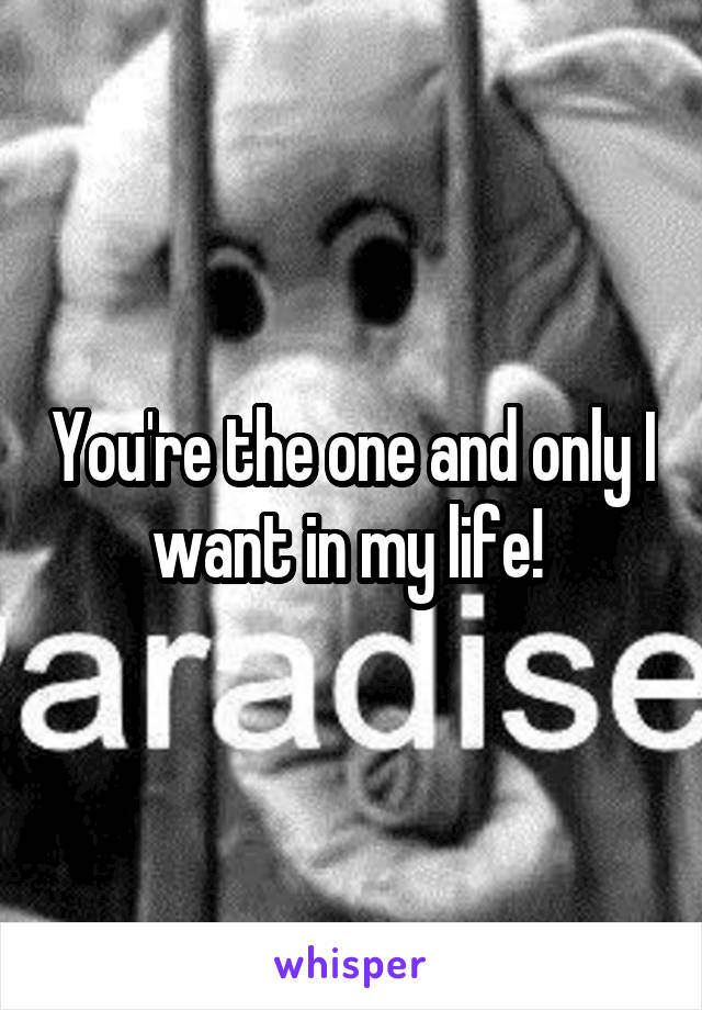 You're the one and only I want in my life! 