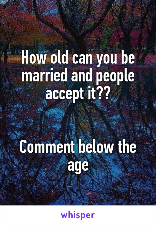 How old can you be married and people accept it??


Comment below the age