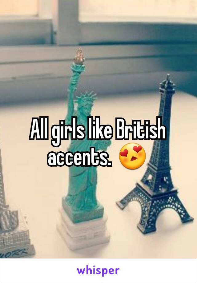 All girls like British accents. 😍