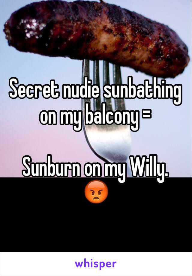 Secret nudie sunbathing on my balcony =

Sunburn on my Willy.
😡