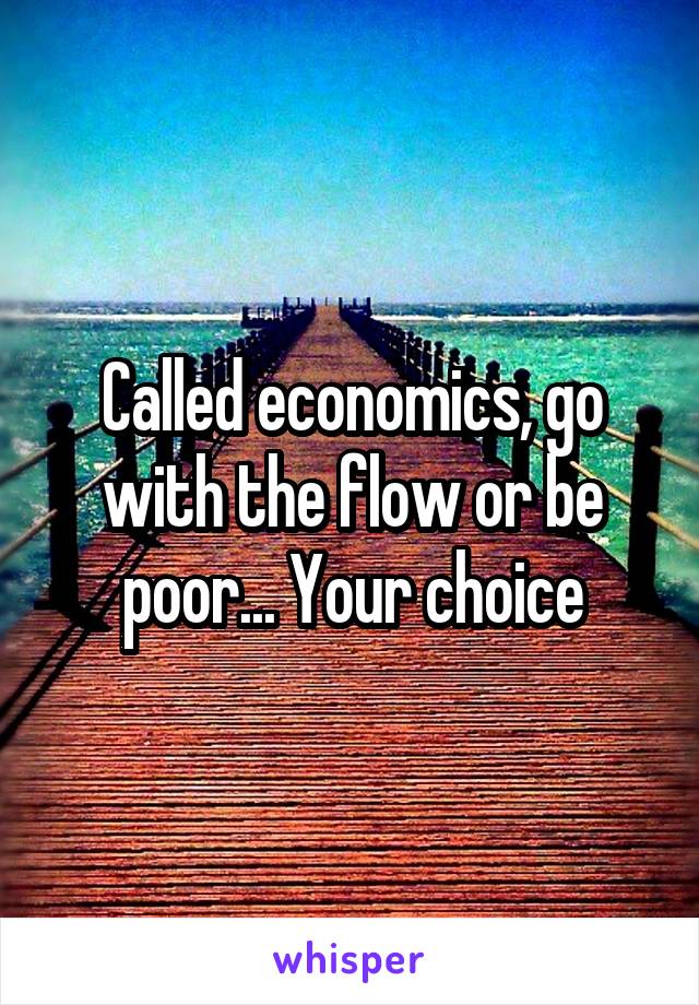 Called economics, go with the flow or be poor... Your choice