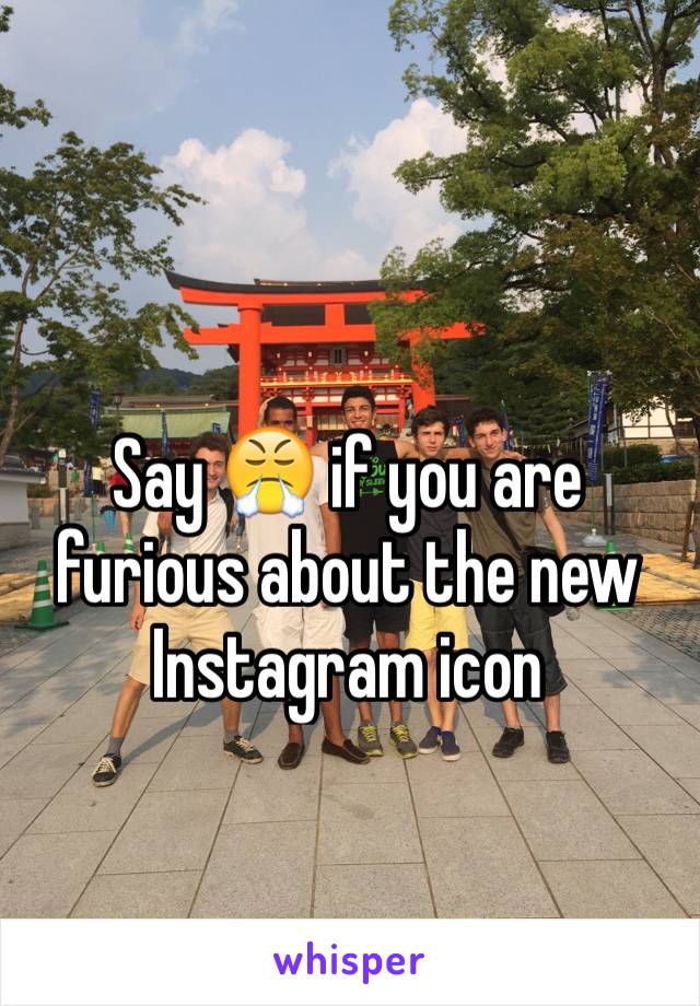 Say 😤 if you are furious about the new Instagram icon