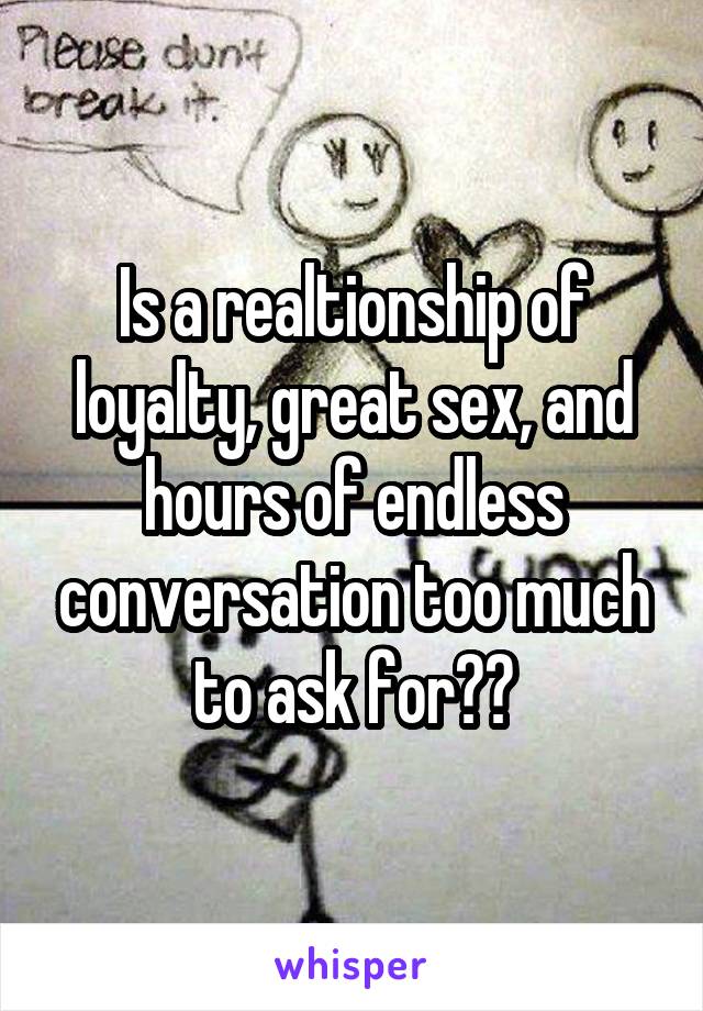 Is a realtionship of loyalty, great sex, and hours of endless conversation too much to ask for??