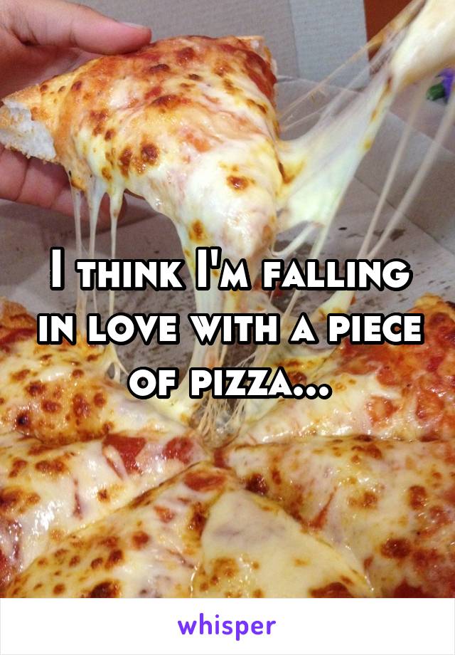 I think I'm falling in love with a piece of pizza...