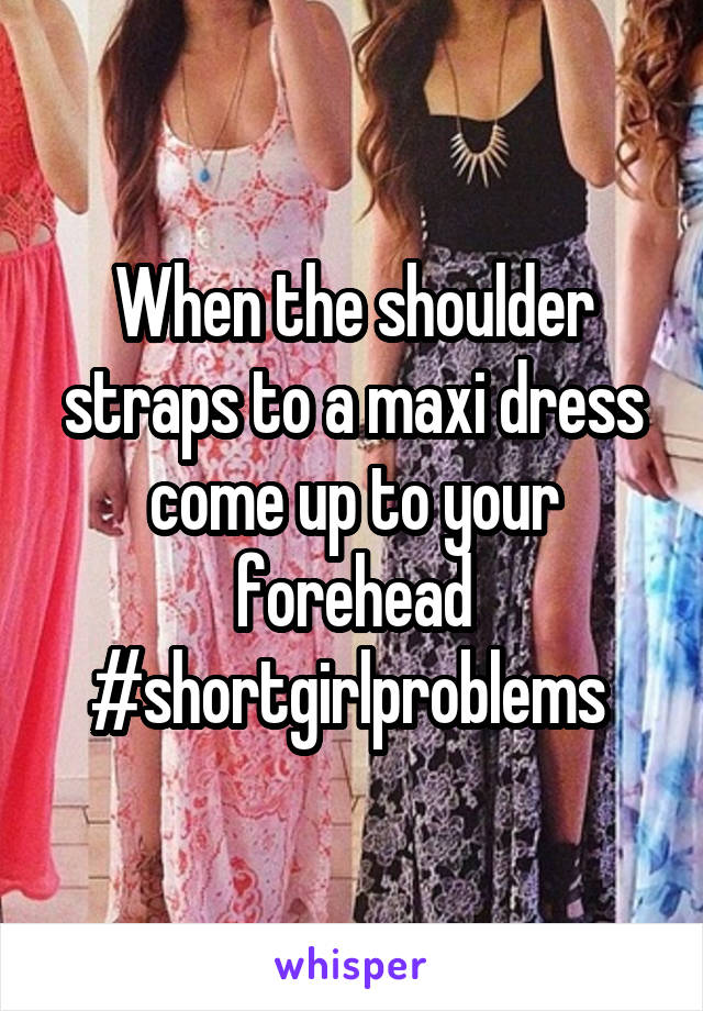 When the shoulder straps to a maxi dress come up to your forehead #shortgirlproblems 