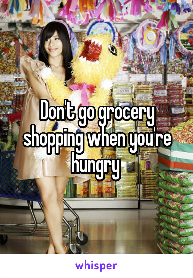 Don't go grocery shopping when you're hungry 