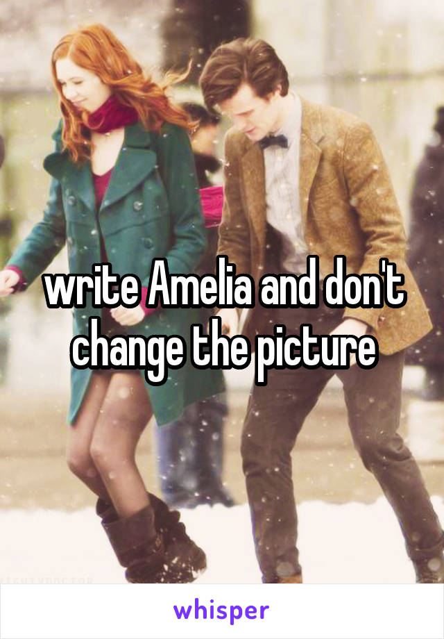 write Amelia and don't change the picture