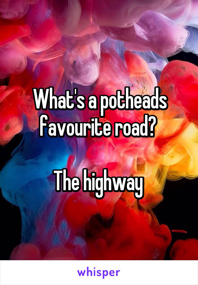 What's a potheads favourite road? 

The highway 