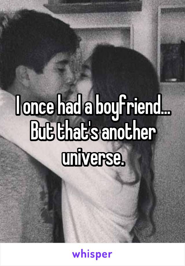 I once had a boyfriend... But that's another universe.