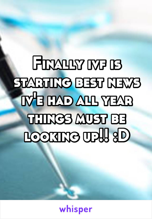 Finally ivf is starting best news iv'e had all year things must be looking up!! :D
