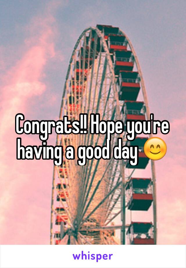 Congrats!! Hope you're having a good day 😊
