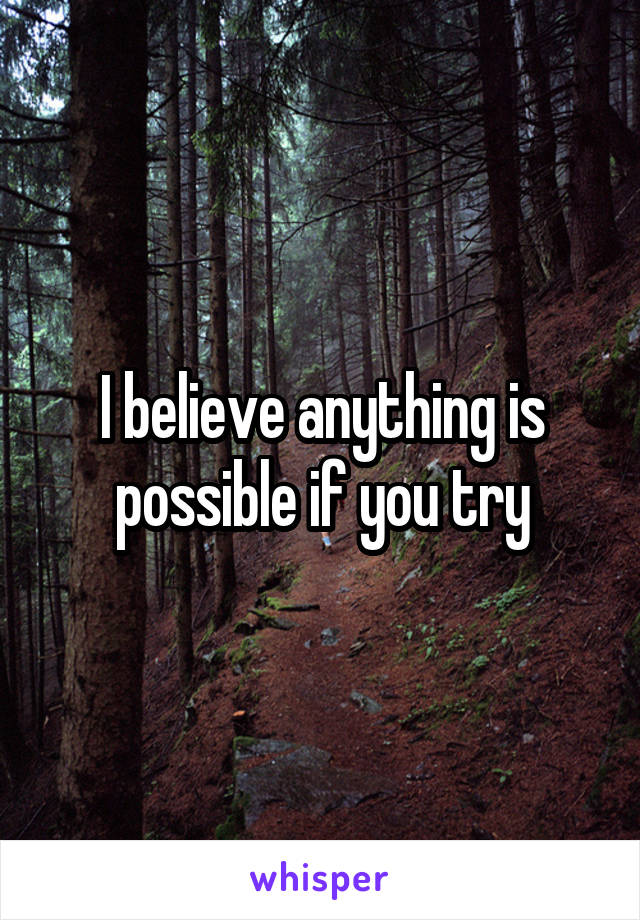 I believe anything is possible if you try