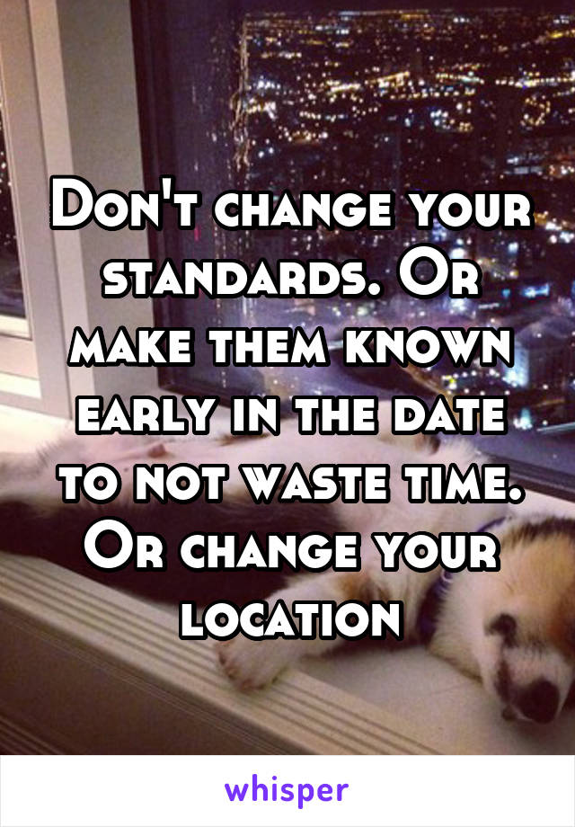 Don't change your standards. Or make them known early in the date to not waste time. Or change your location