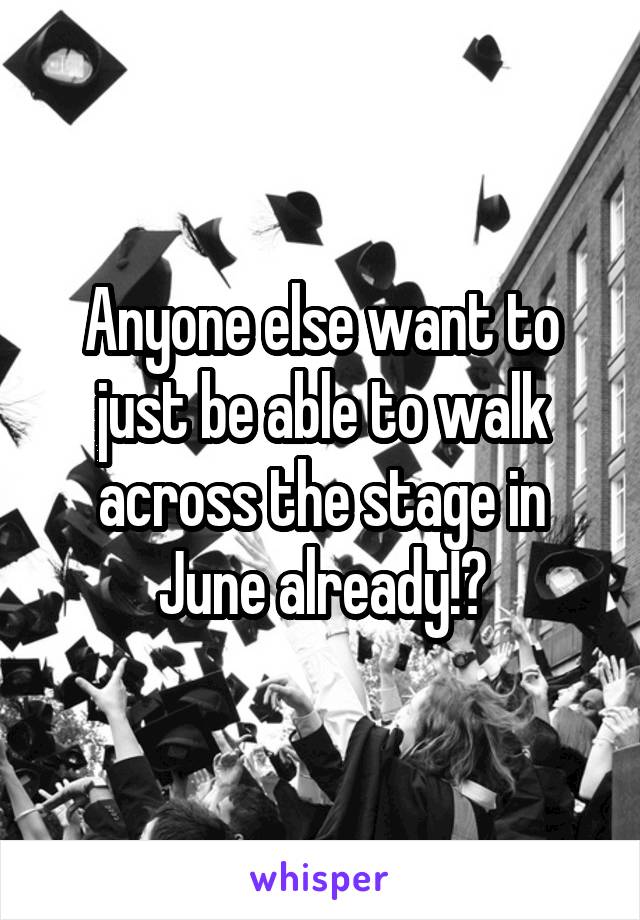 Anyone else want to just be able to walk across the stage in June already!?