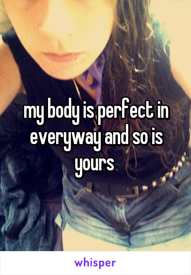 my body is perfect in everyway and so is yours 