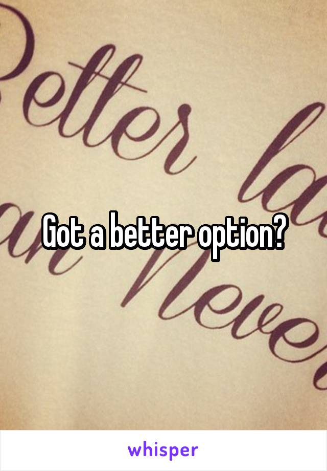 Got a better option?