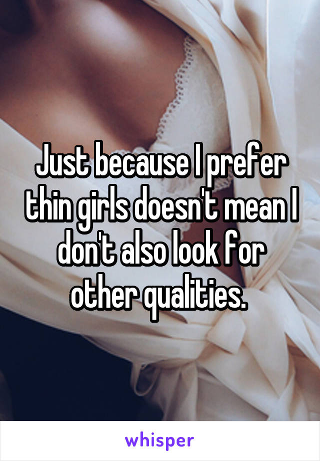 Just because I prefer thin girls doesn't mean I don't also look for other qualities. 