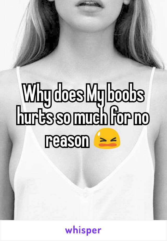 Why does My boobs hurts so much for no reason 😫