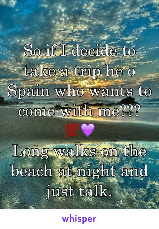 So if I decide to take a trip he o Spain who wants to come with me???💯💜
Long walks on the beach at night and just talk.