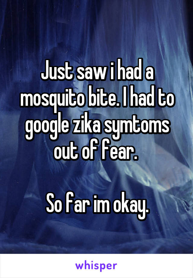 Just saw i had a mosquito bite. I had to google zika symtoms out of fear. 

So far im okay.