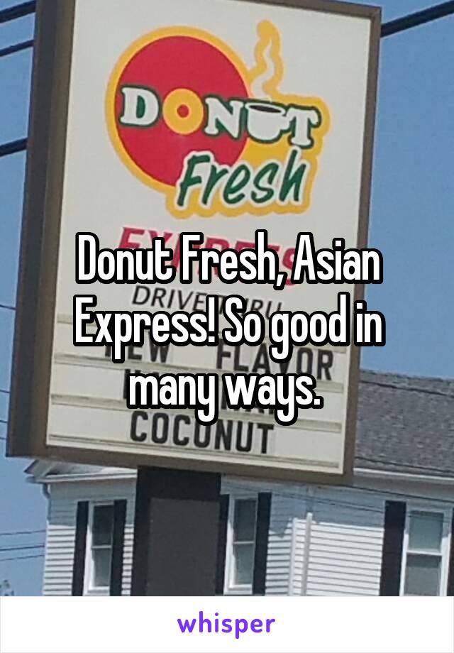 Donut Fresh, Asian Express! So good in many ways. 