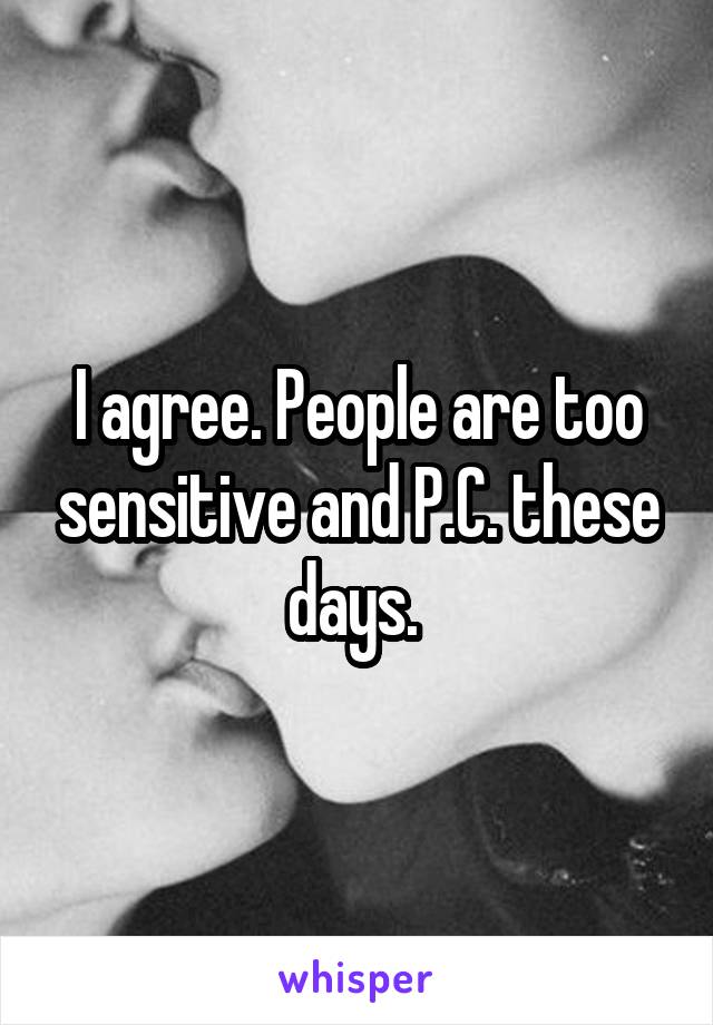 I agree. People are too sensitive and P.C. these days. 