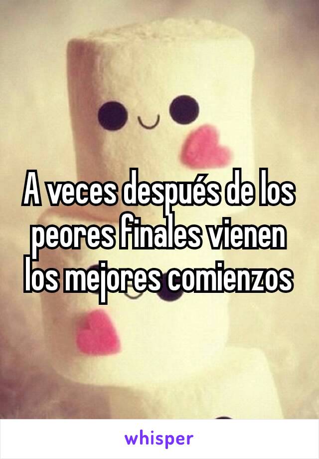 A veces después de los peores finales vienen los mejores comienzos