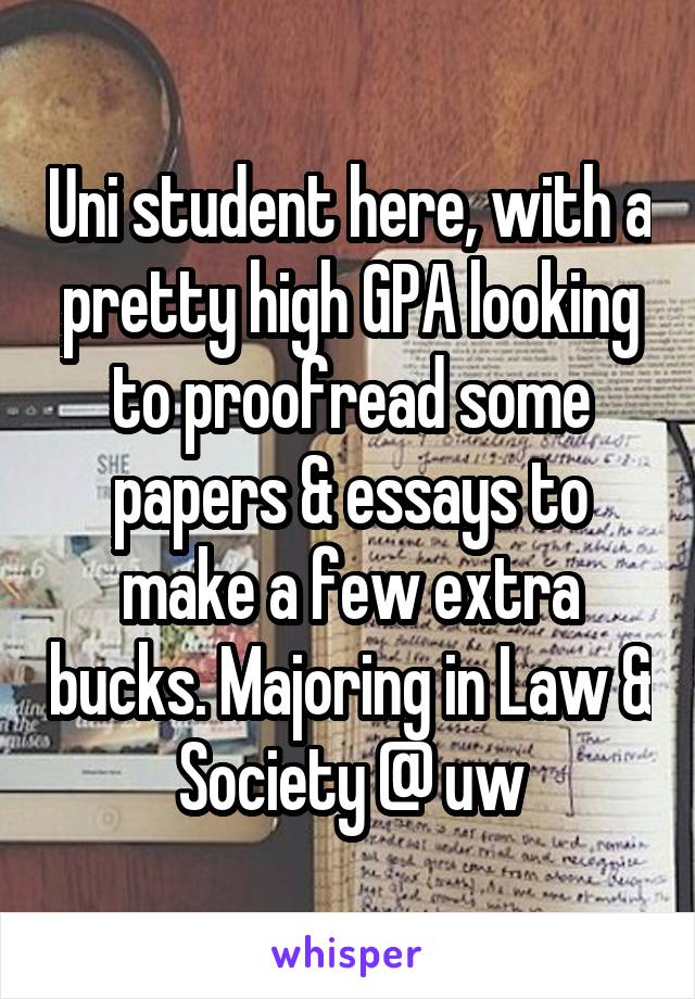 Uni student here, with a pretty high GPA looking to proofread some papers & essays to make a few extra bucks. Majoring in Law & Society @ uw