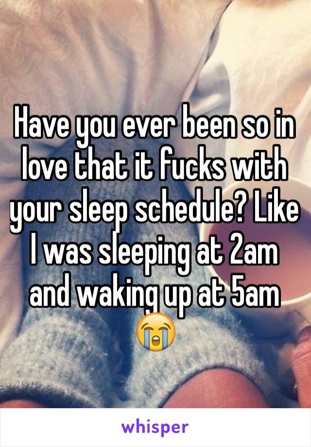 Have you ever been so in love that it fucks with your sleep schedule? Like I was sleeping at 2am and waking up at 5am 😭