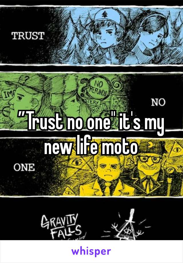 ”Trust no one" it's my new life moto