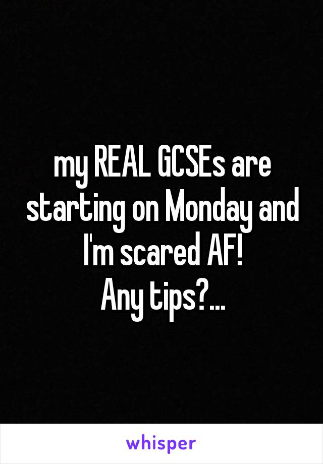 my REAL GCSEs are starting on Monday and I'm scared AF!
Any tips?...