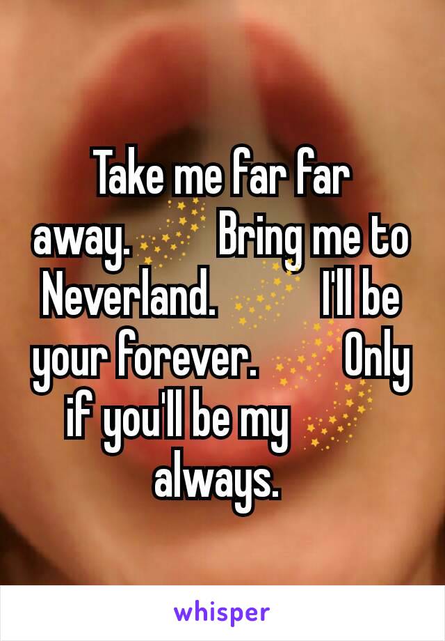 Take me far far away.🌌 Bring me to Neverland. 🌌  I'll be your forever. 🌌Only if you'll be my 🌌 always. 