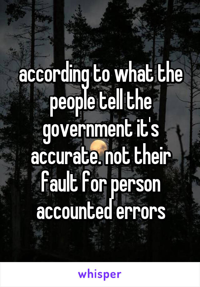 according to what the people tell the government it's accurate. not their fault for person accounted errors