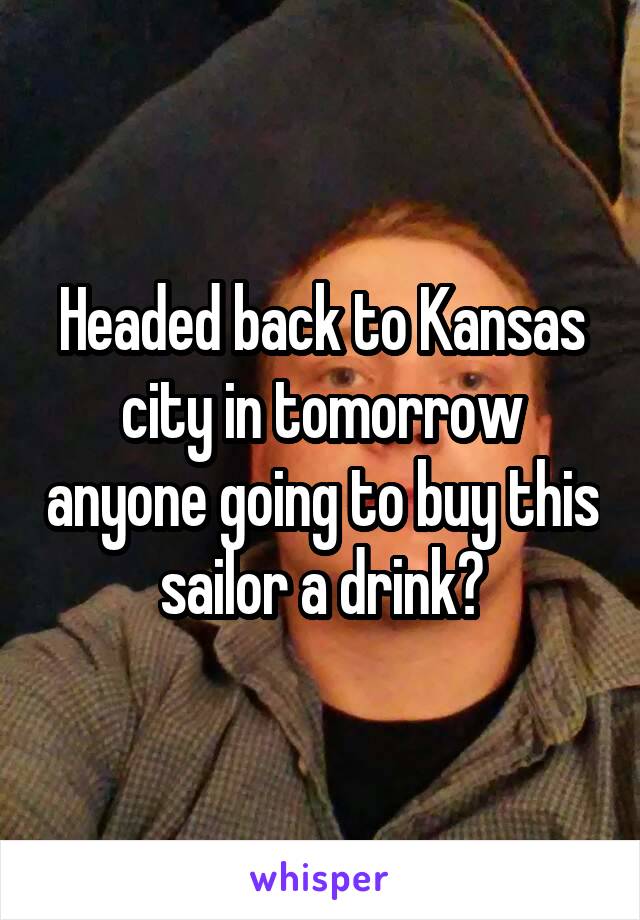 Headed back to Kansas city in tomorrow anyone going to buy this sailor a drink?