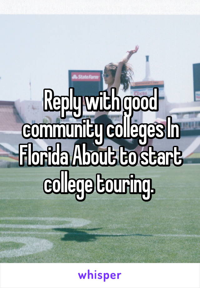 Reply with good community colleges In Florida About to start college touring. 