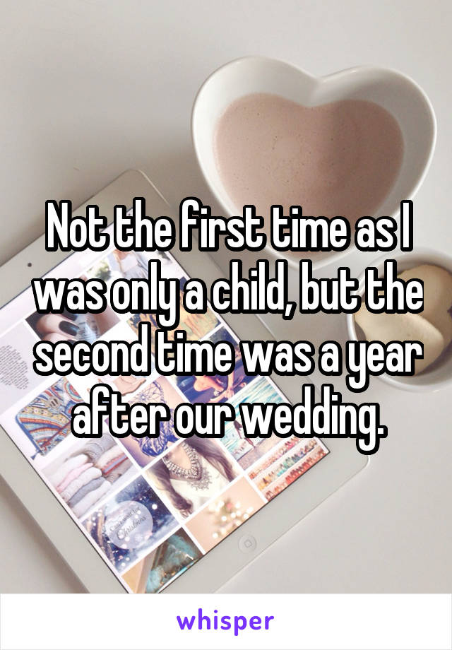 Not the first time as I was only a child, but the second time was a year after our wedding.