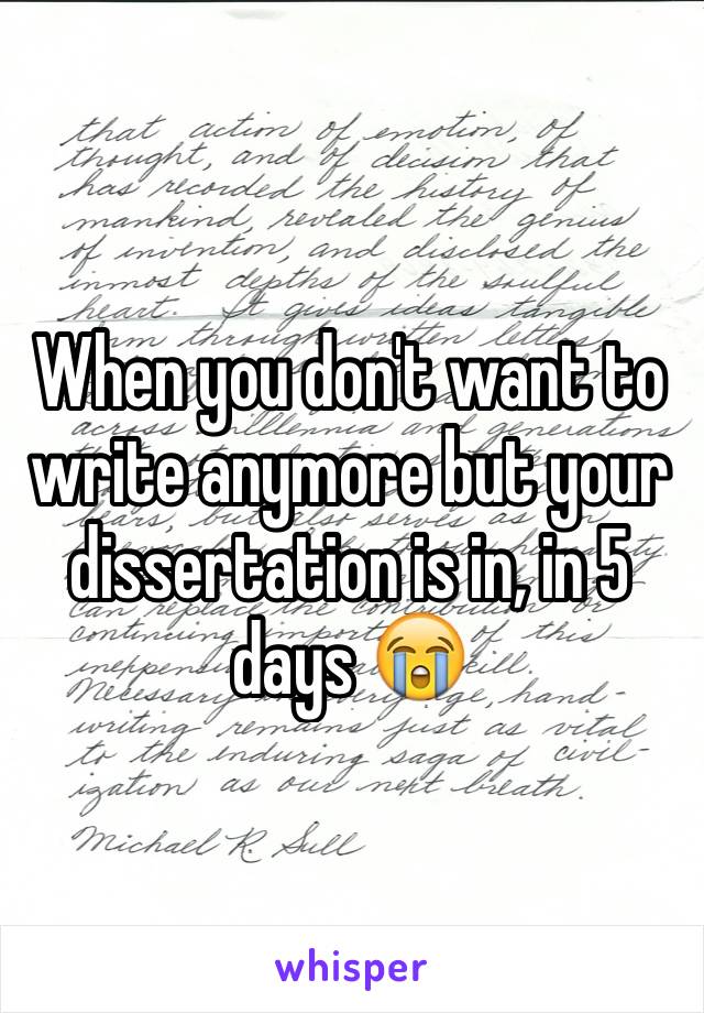 When you don't want to write anymore but your dissertation is in, in 5 days 😭