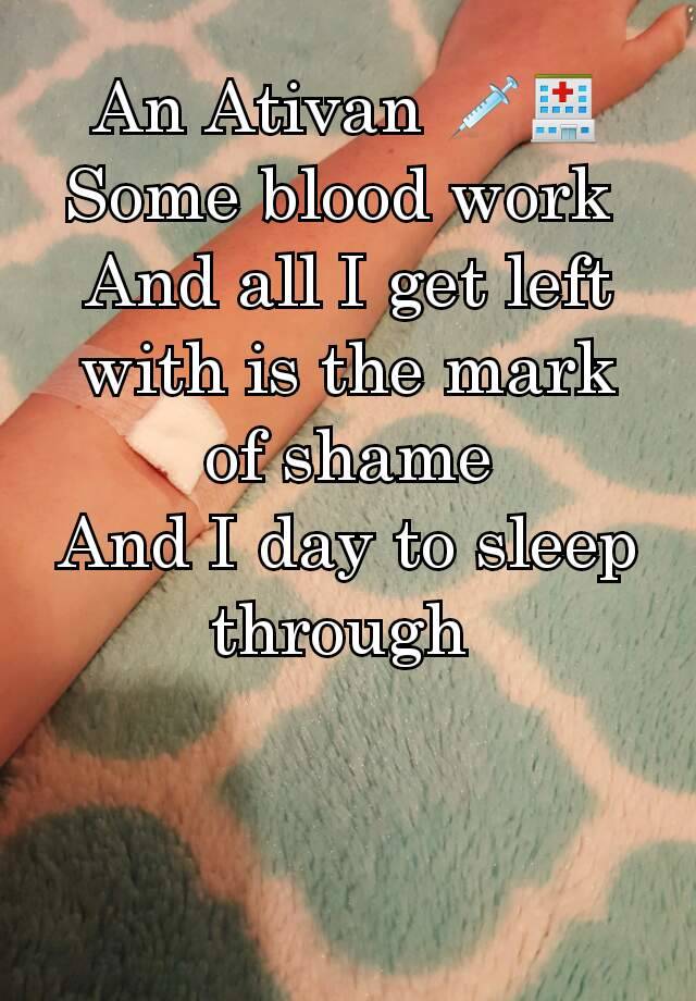 An Ativan 💉🏥
Some blood work 
And all I get left with is the mark of shame
And I day to sleep through 