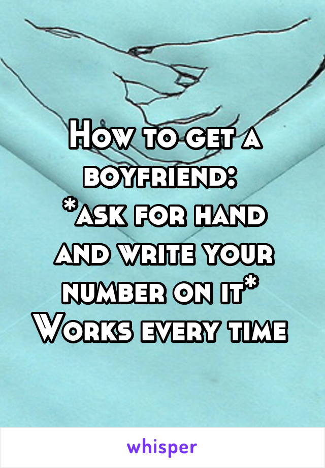 How to get a boyfriend: 
*ask for hand and write your number on it* 
Works every time 