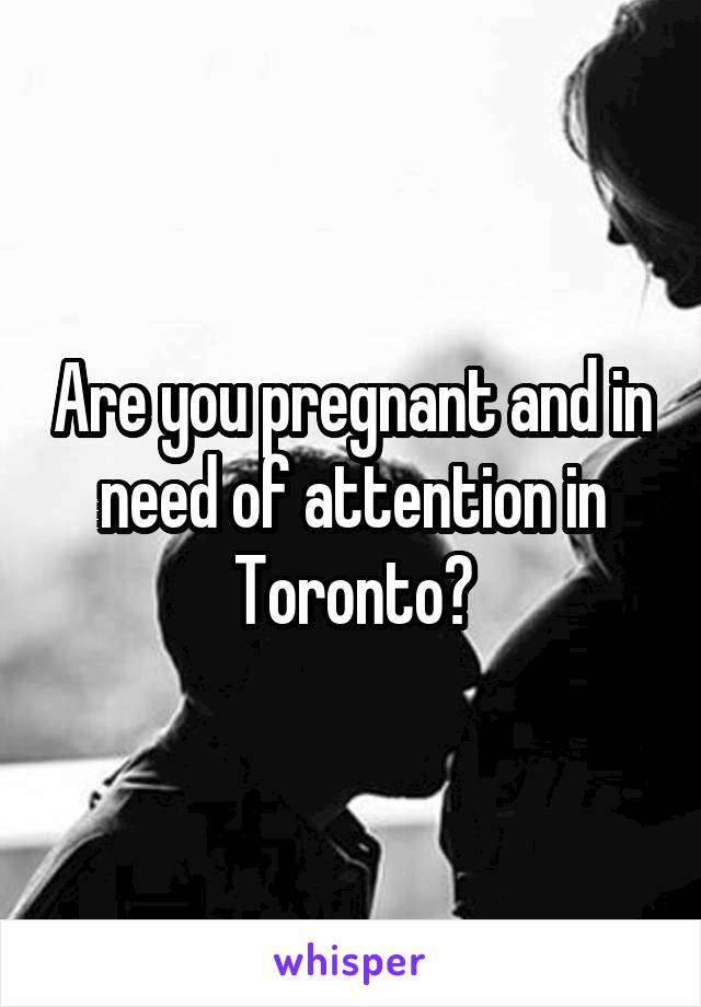 Are you pregnant and in need of attention in Toronto?