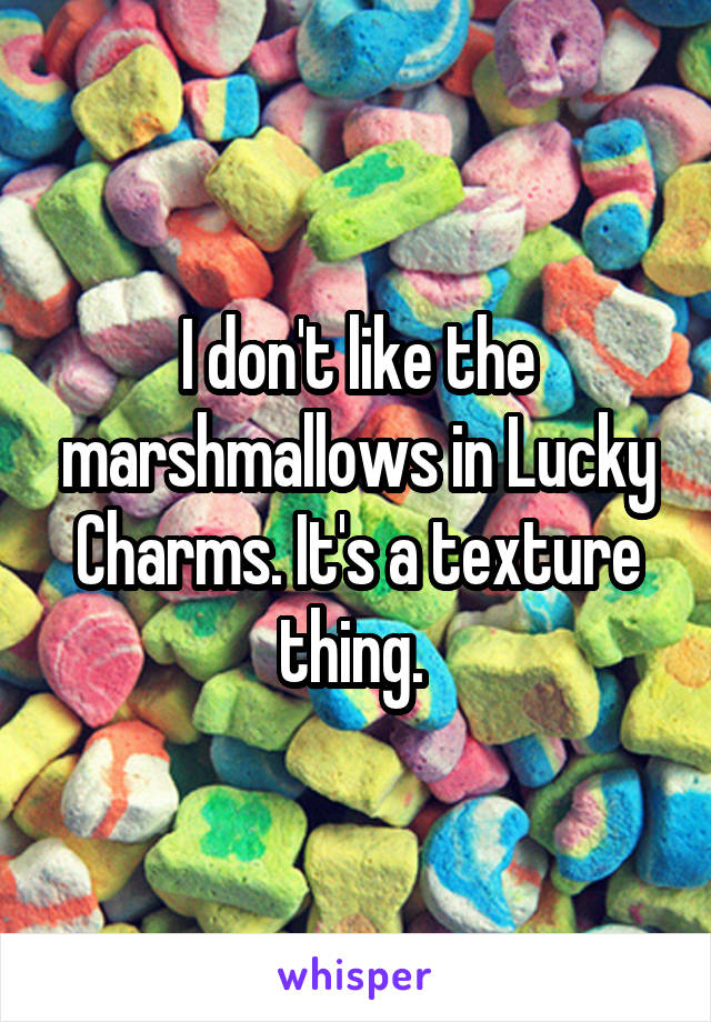 I don't like the marshmallows in Lucky Charms. It's a texture thing. 