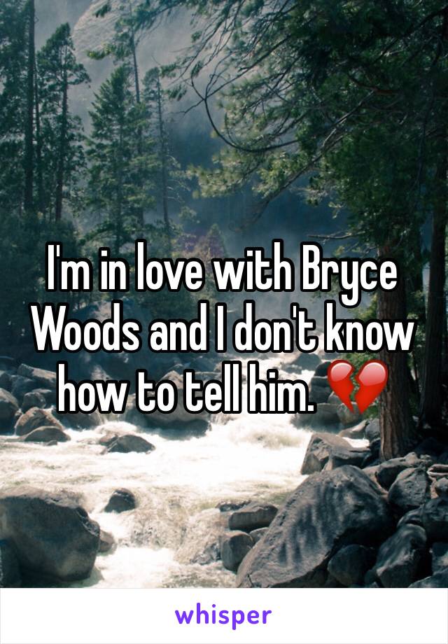 I'm in love with Bryce Woods and I don't know how to tell him. 💔