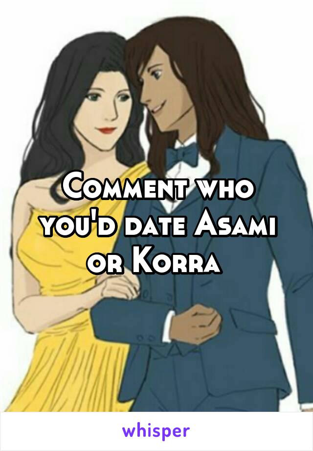 Comment who you'd date Asami or Korra 