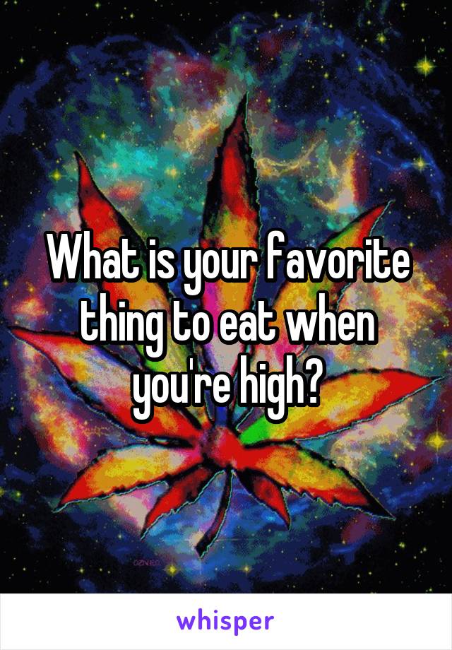 What is your favorite thing to eat when you're high?