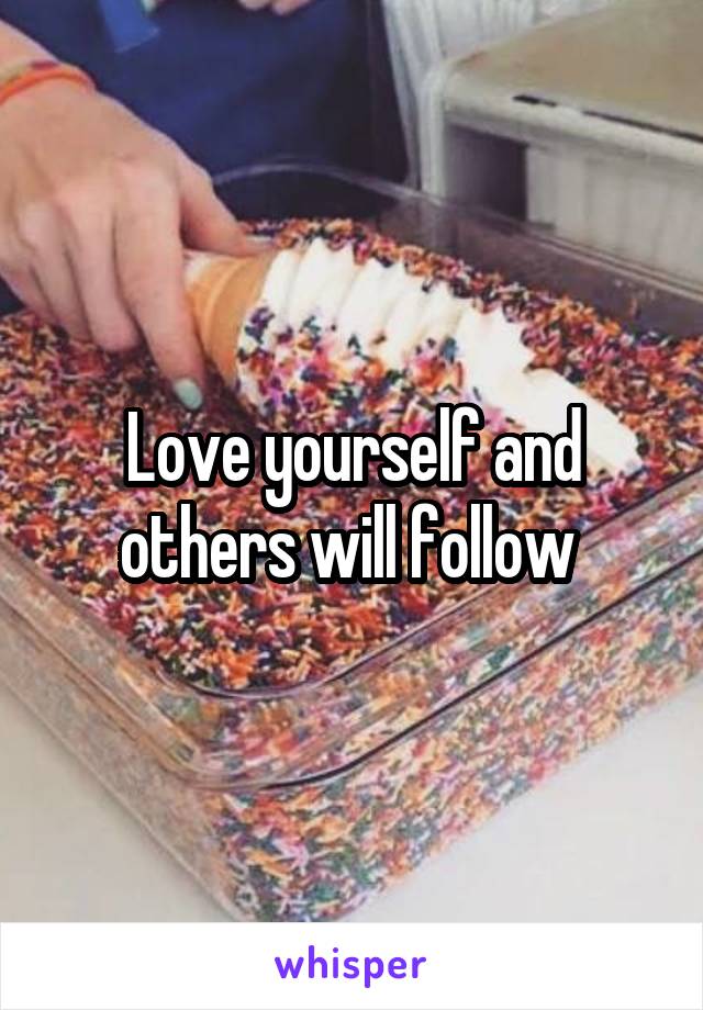 Love yourself and others will follow 