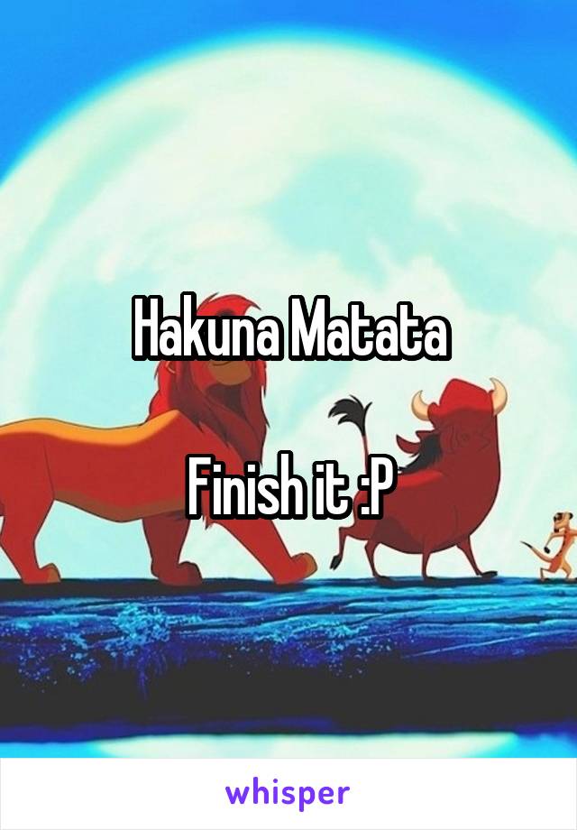 Hakuna Matata

Finish it :P