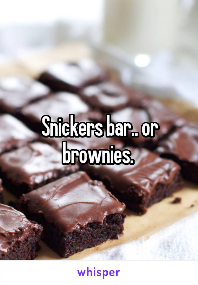 Snickers bar.. or brownies. 