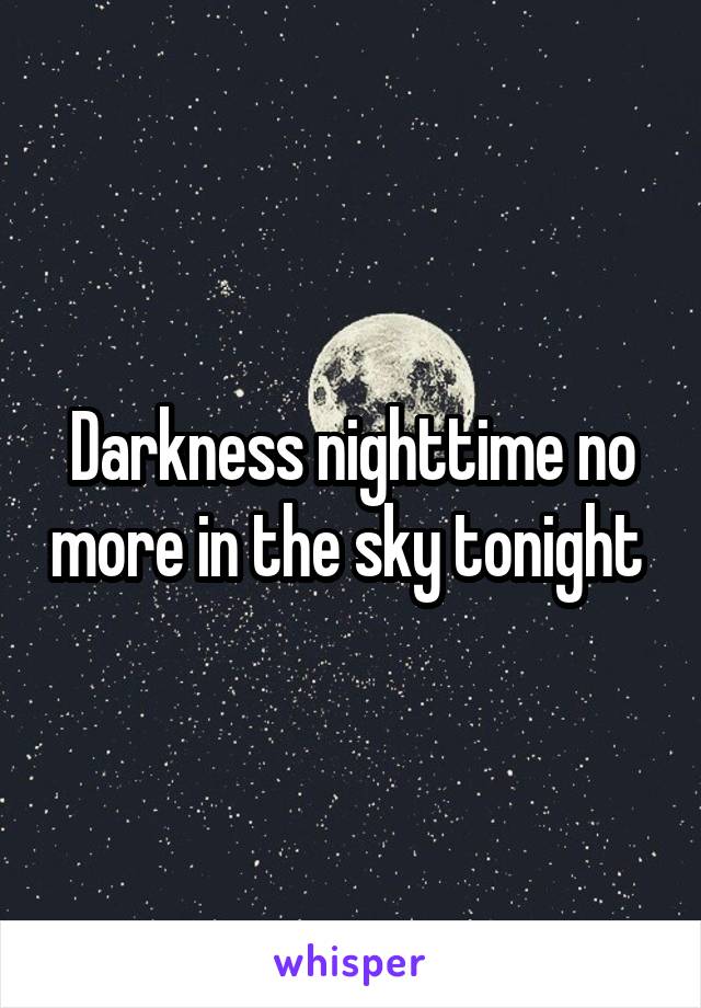 Darkness nighttime no more in the sky tonight 