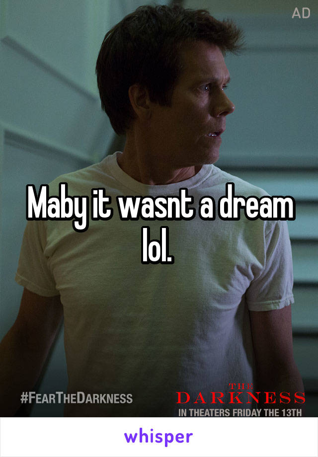 Maby it wasnt a dream lol. 