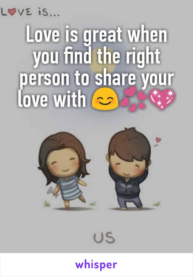 Love is great when you find the right person to share your love with 😊💞💖